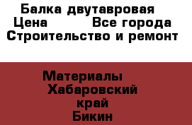 Балка двутавровая › Цена ­ 180 - Все города Строительство и ремонт » Материалы   . Хабаровский край,Бикин г.